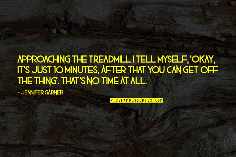 Only Time Can Tell Quotes By Jennifer Garner: Approaching the treadmill I tell myself, 'Okay, it's