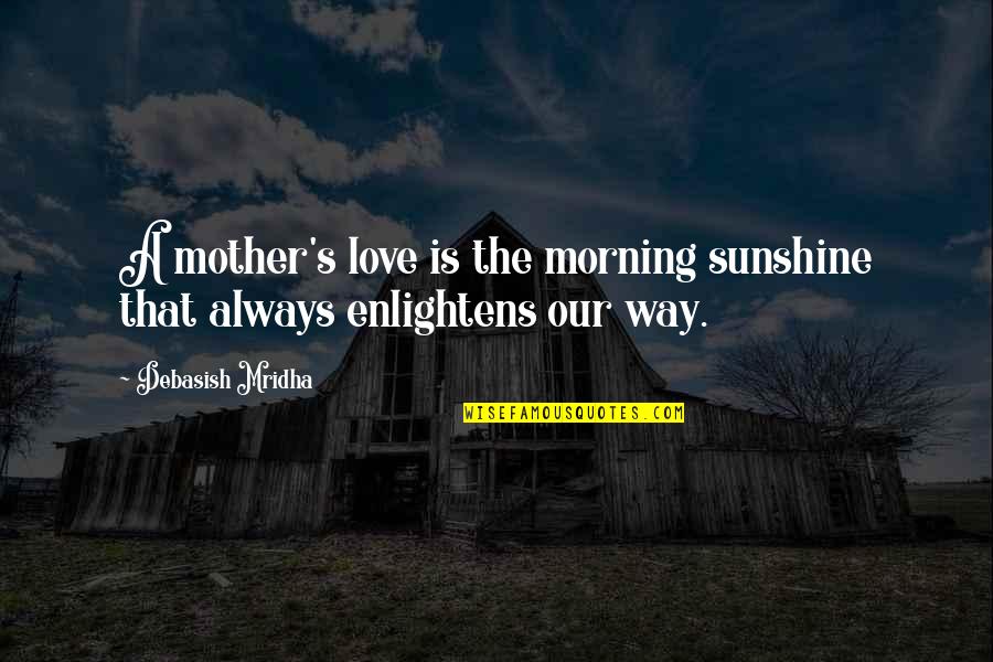 Only Time People Remember You Quotes By Debasish Mridha: A mother's love is the morning sunshine that Only Time People Remember You Quotes By Debasish Mridha: A mother's love is the morning sunshine that