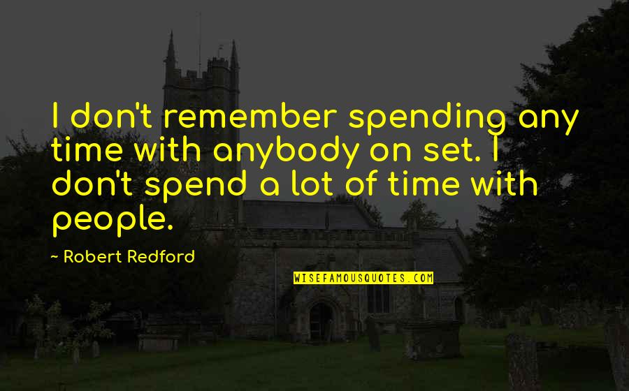 Only Time People Remember You Quotes By Robert Redford: I don't remember spending any time with anybody Only Time People Remember You Quotes By Robert Redford: I don't remember spending any time with anybody