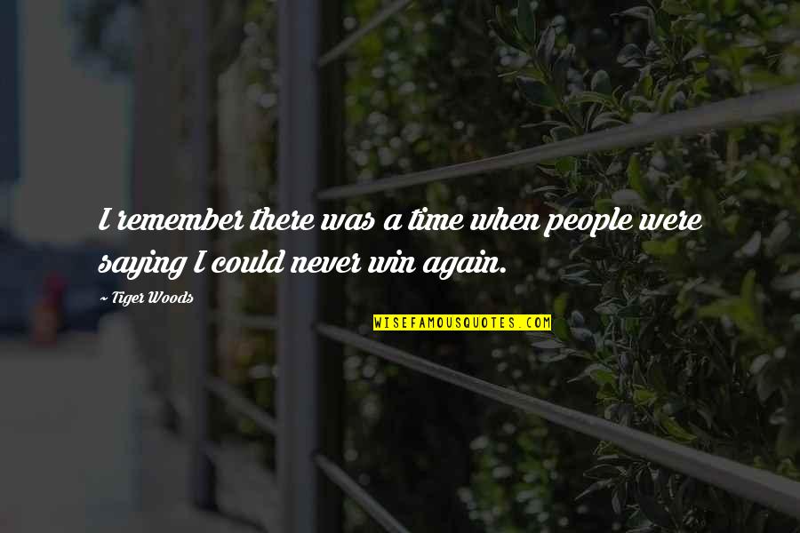 Only Time People Remember You Quotes By Tiger Woods: I remember there was a time when people