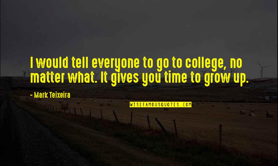 Only Time Would Tell Quotes By Mark Teixeira: I would tell everyone to go to college,