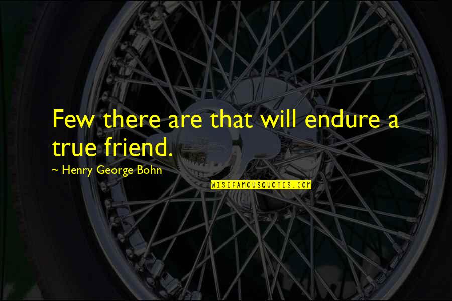 Only True Friend Will Quotes By Henry George Bohn: Few there are that will endure a true