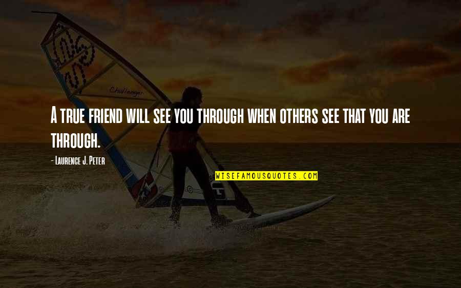 Only True Friend Will Quotes By Laurence J. Peter: A true friend will see you through when