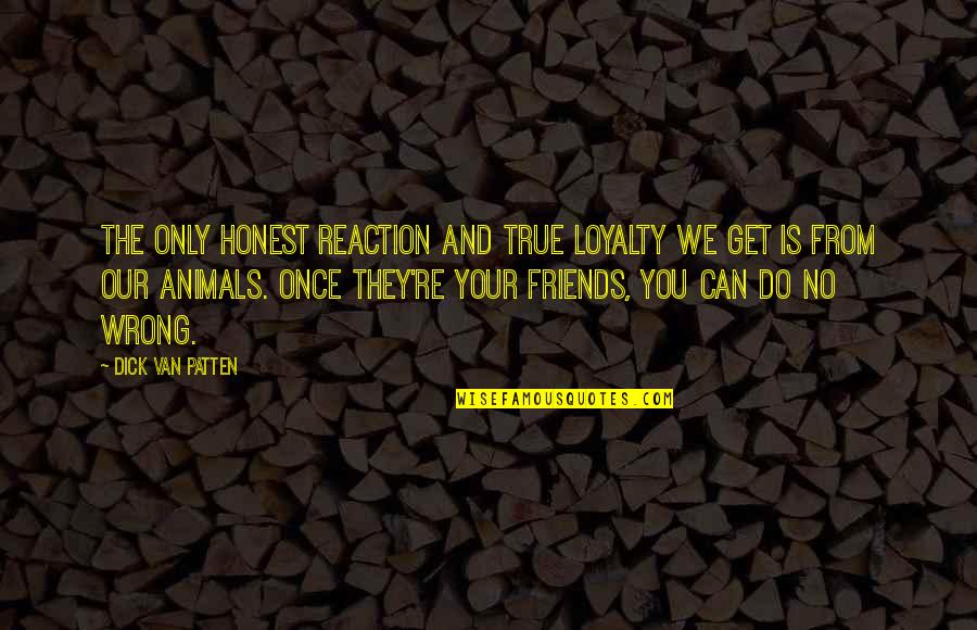 Only True Friends Quotes By Dick Van Patten: The only honest reaction and true loyalty we Only True Friends Quotes By Dick Van Patten: The only honest reaction and true loyalty we