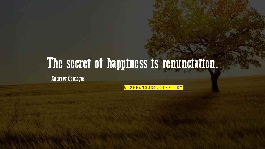 Only True Friends Stay Quotes By Andrew Carnegie: The secret of happiness is renunciation. Only True Friends Stay Quotes By Andrew Carnegie: The secret of happiness is renunciation.
