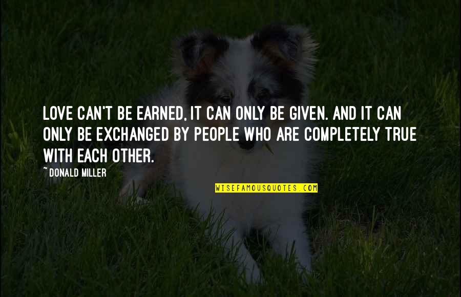 Only True Love Quotes By Donald Miller: Love can't be earned, it can only be Only True Love Quotes By Donald Miller: Love can't be earned, it can only be