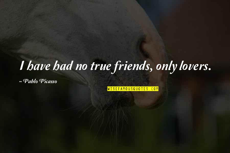 Only True Love Quotes By Pablo Picasso: I have had no true friends, only lovers. Only True Love Quotes By Pablo Picasso: I have had no true friends, only lovers.