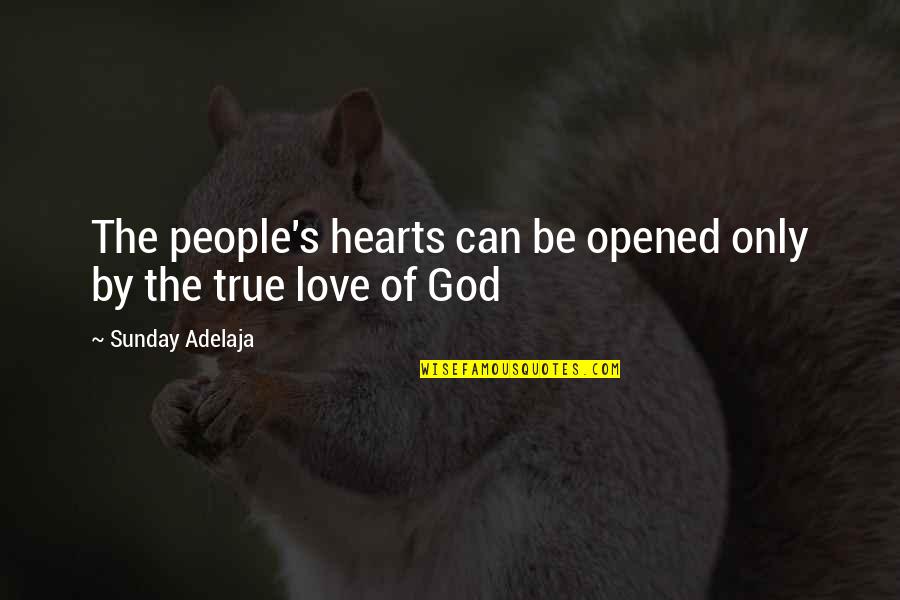 Only True Love Quotes By Sunday Adelaja: The people's hearts can be opened only by Only True Love Quotes By Sunday Adelaja: The people's hearts can be opened only by