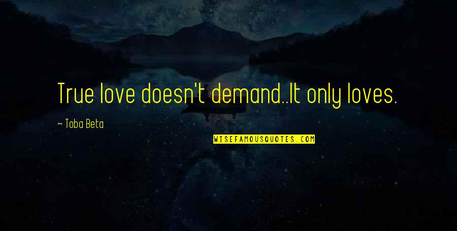 Only True Love Quotes By Toba Beta: True love doesn't demand..It only loves. Only True Love Quotes By Toba Beta: True love doesn't demand..It only loves.