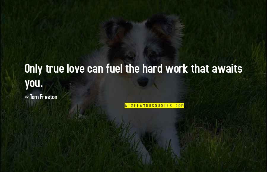Only True Love Quotes By Tom Freston: Only true love can fuel the hard work Only True Love Quotes By Tom Freston: Only true love can fuel the hard work