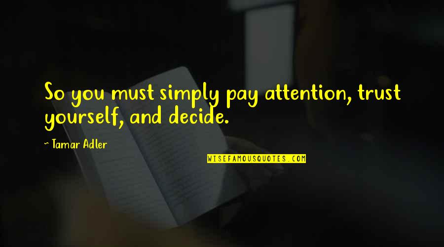 Only Trust Yourself Quotes By Tamar Adler: So you must simply pay attention, trust yourself,