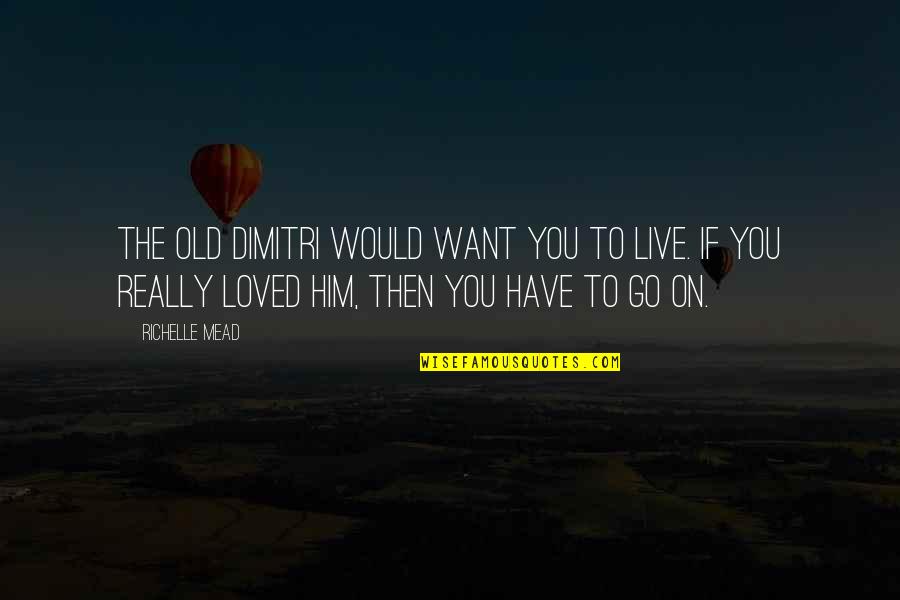 Only Want To Be Loved Quotes By Richelle Mead: The old Dimitri would want you to live.