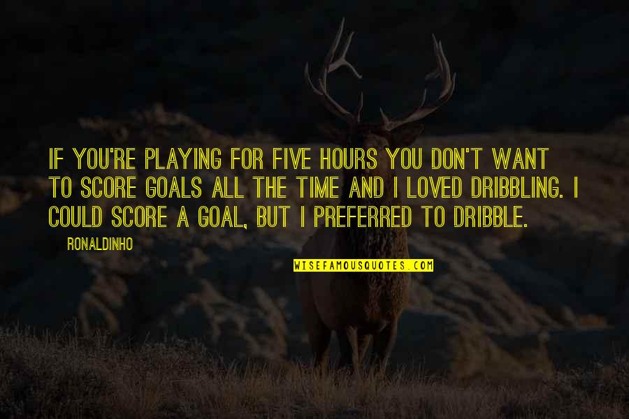 Only Want To Be Loved Quotes By Ronaldinho: If you're playing for five hours you don't