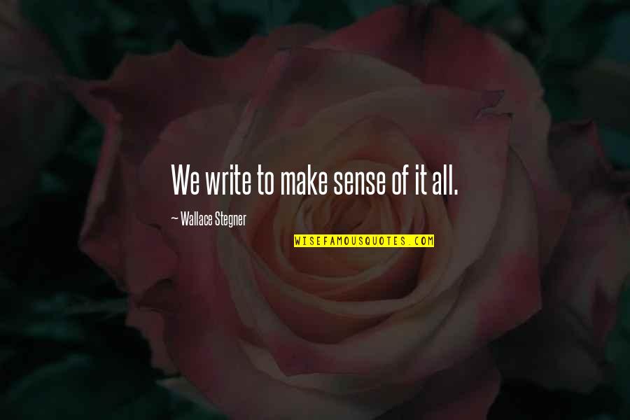 Only Wanting One Girl Quotes By Wallace Stegner: We write to make sense of it all.