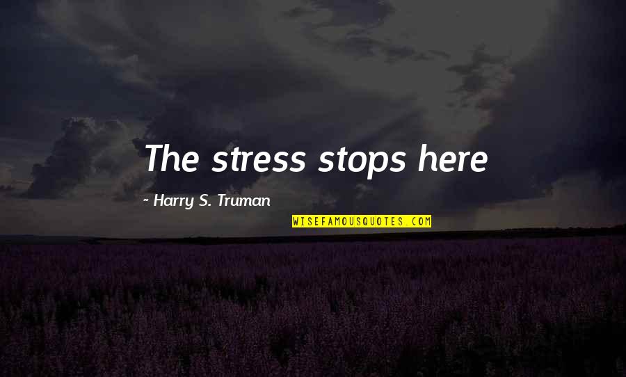 Only Wanting That One Person Quotes By Harry S. Truman: The stress stops here