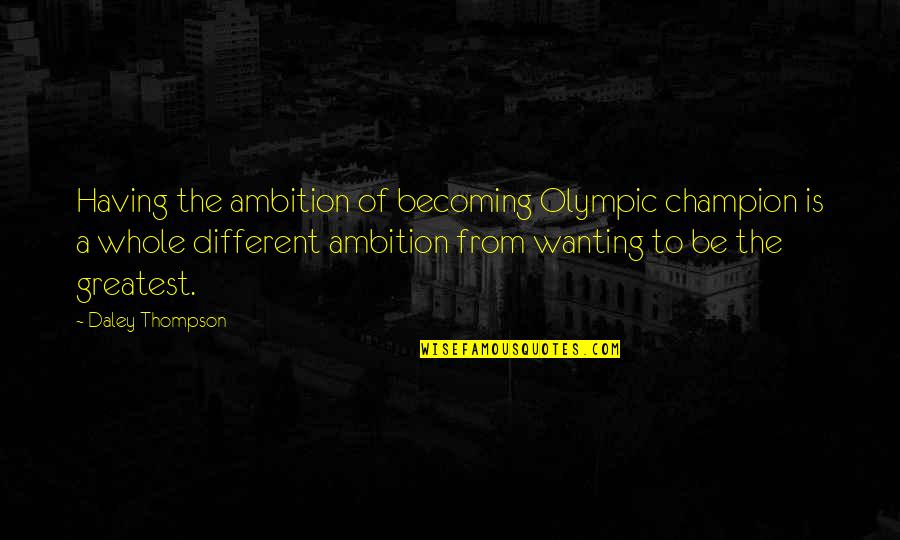 Only Wanting You Quotes By Daley Thompson: Having the ambition of becoming Olympic champion is