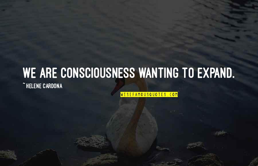 Only Wanting You Quotes By Helene Cardona: We are consciousness wanting to expand. Only Wanting You Quotes By Helene Cardona: We are consciousness wanting to expand.