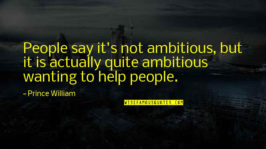 Only Wanting You Quotes By Prince William: People say it's not ambitious, but it is