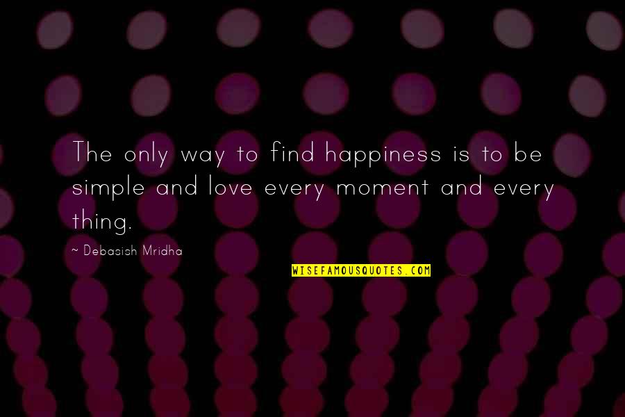 Only Way To Love Quotes By Debasish Mridha: The only way to find happiness is to