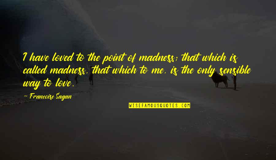 Only Way To Love Quotes By Francoise Sagan: I have loved to the point of madness;