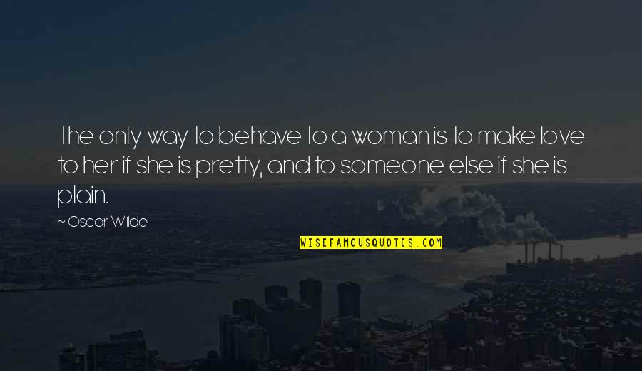 Only Way To Love Quotes By Oscar Wilde: The only way to behave to a woman