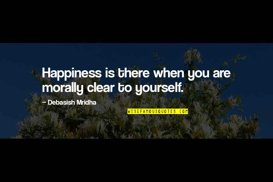 Only When You Love Yourself Quotes By Debasish Mridha: Happiness is there when you are morally clear