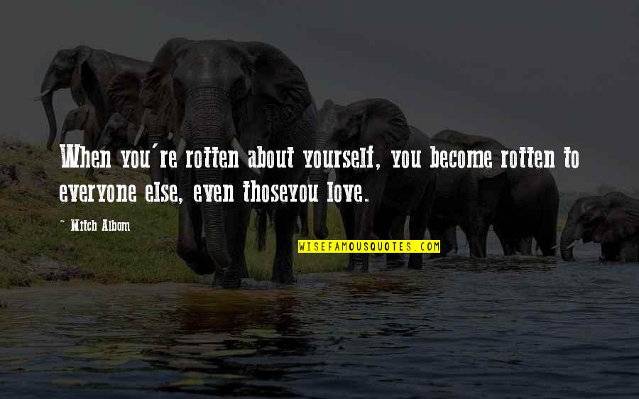 Only When You Love Yourself Quotes By Mitch Albom: When you're rotten about yourself, you become rotten