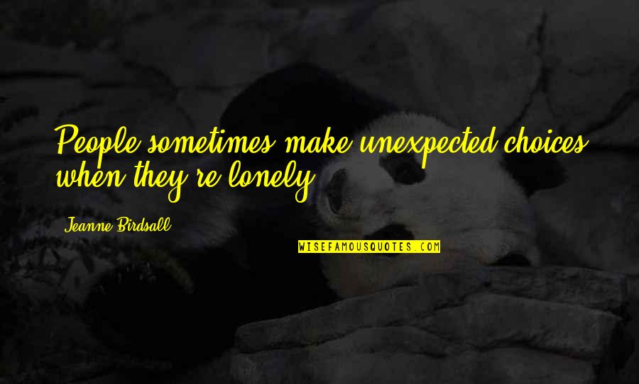 Only When You're Lonely Quotes By Jeanne Birdsall: People sometimes make unexpected choices when they're lonely