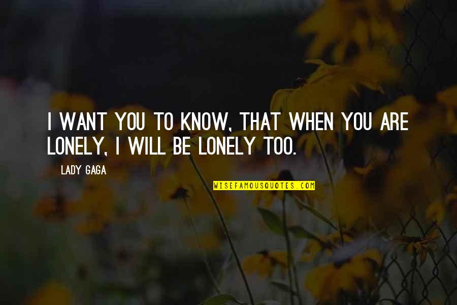 Only When You're Lonely Quotes By Lady Gaga: I want you to know, that when you