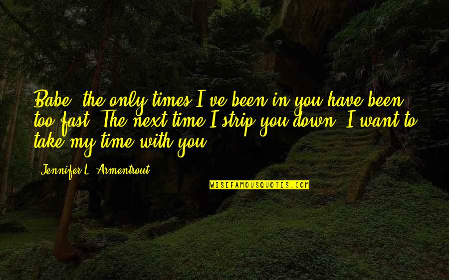 Only With Time Quotes By Jennifer L. Armentrout: Babe, the only times I've been in you