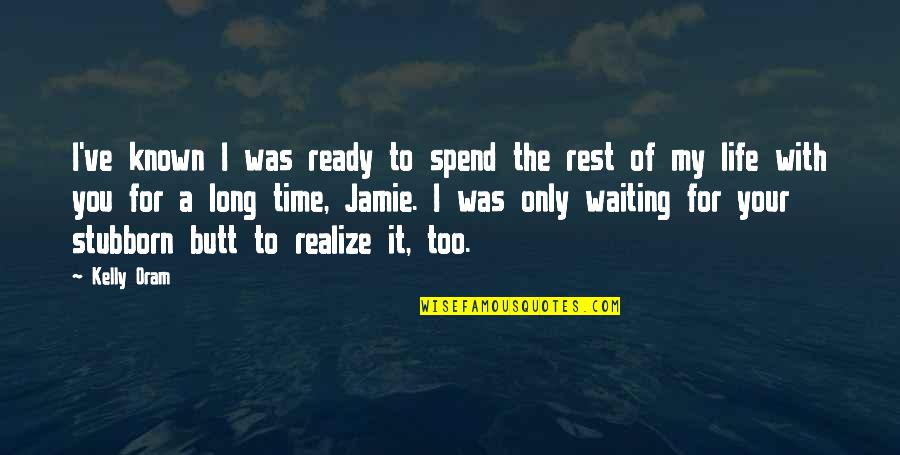 Only With Time Quotes By Kelly Oram: I've known I was ready to spend the