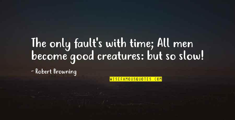 Only With Time Quotes By Robert Browning: The only fault's with time; All men become