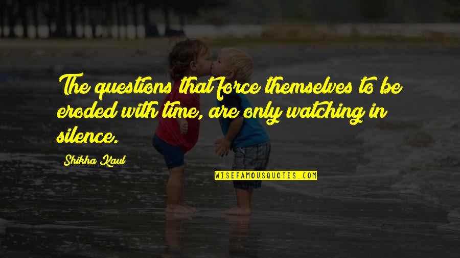 Only With Time Quotes By Shikha Kaul: The questions that force themselves to be eroded
