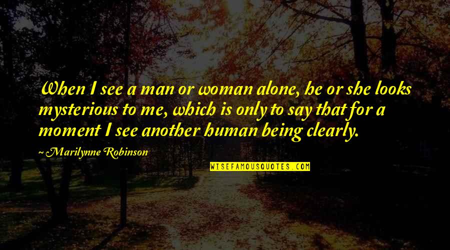 Only Woman For Me Quotes By Marilynne Robinson: When I see a man or woman alone,