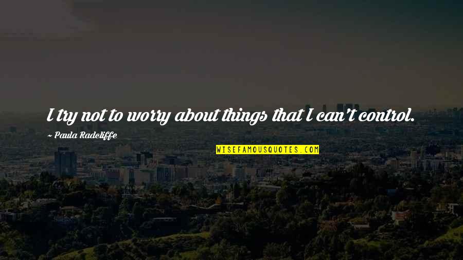 Only Worry About Things You Can Control Quotes By Paula Radcliffe: I try not to worry about things that