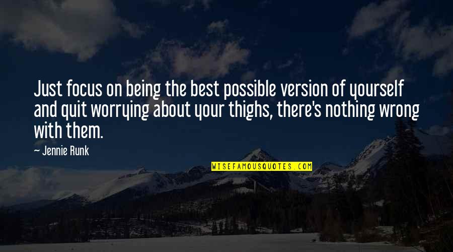 Only Worrying About Yourself Quotes By Jennie Runk: Just focus on being the best possible version