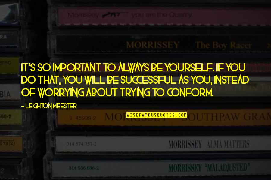 Only Worrying About Yourself Quotes By Leighton Meester: It's so important to always be yourself. If