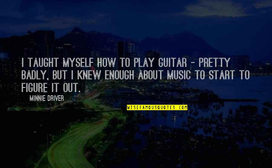 Only Worrying About Yourself Quotes By Minnie Driver: I taught myself how to play guitar -