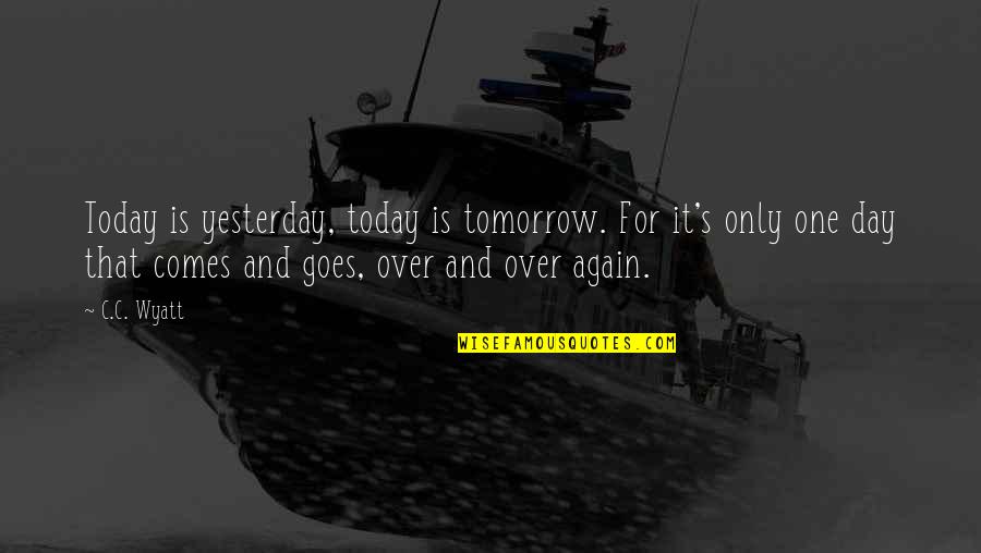 Only Yesterday Quotes By C.C. Wyatt: Today is yesterday, today is tomorrow. For it's