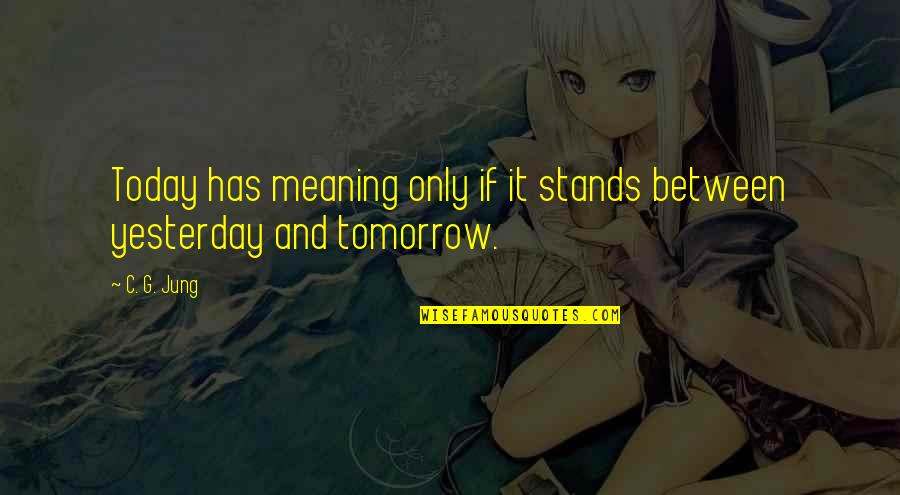 Only Yesterday Quotes By C. G. Jung: Today has meaning only if it stands between