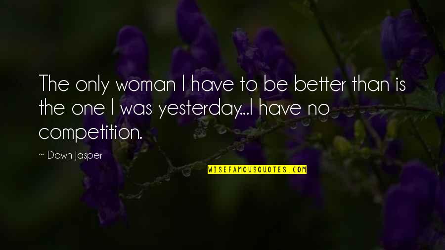 Only Yesterday Quotes By Dawn Jasper: The only woman I have to be better