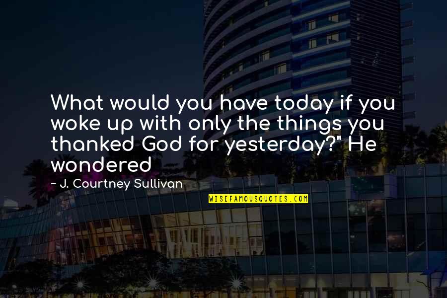 Only Yesterday Quotes By J. Courtney Sullivan: What would you have today if you woke