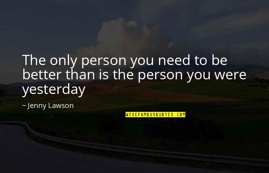 Only Yesterday Quotes By Jenny Lawson: The only person you need to be better