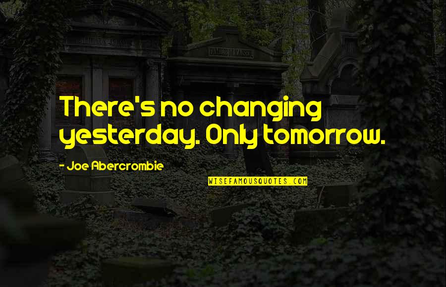 Only Yesterday Quotes By Joe Abercrombie: There's no changing yesterday. Only tomorrow.