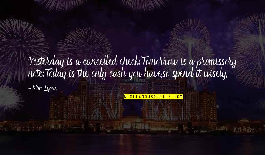 Only Yesterday Quotes By Kim Lyons: Yesterday is a cancelled check;Tomorrow is a promissory
