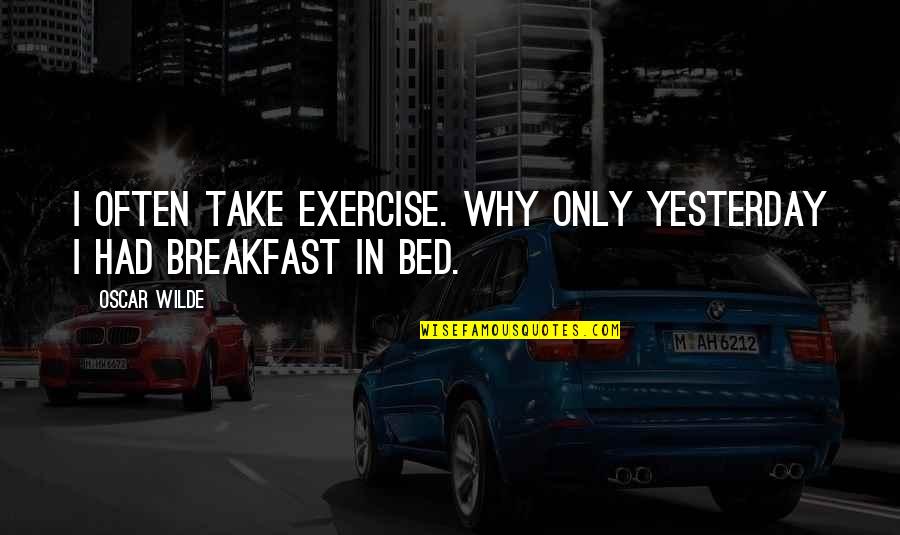 Only Yesterday Quotes By Oscar Wilde: I often take exercise. Why only yesterday I