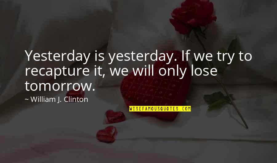 Only Yesterday Quotes By William J. Clinton: Yesterday is yesterday. If we try to recapture