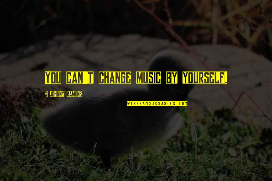 Only You Can Change Yourself Quotes By Johnny Ramone: You can't change music by yourself.