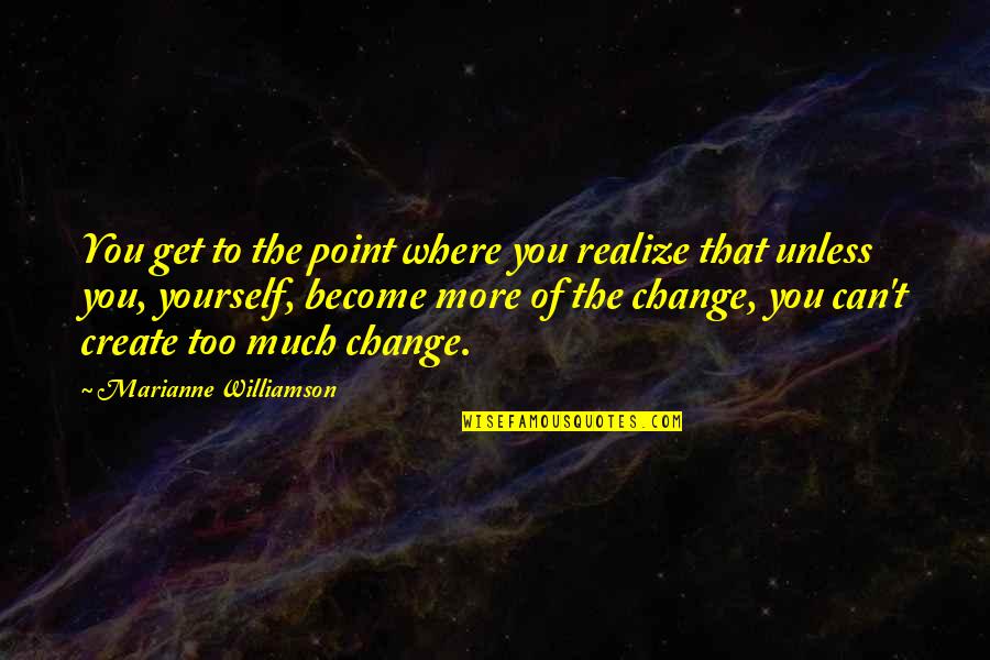 Only You Can Change Yourself Quotes By Marianne Williamson: You get to the point where you realize