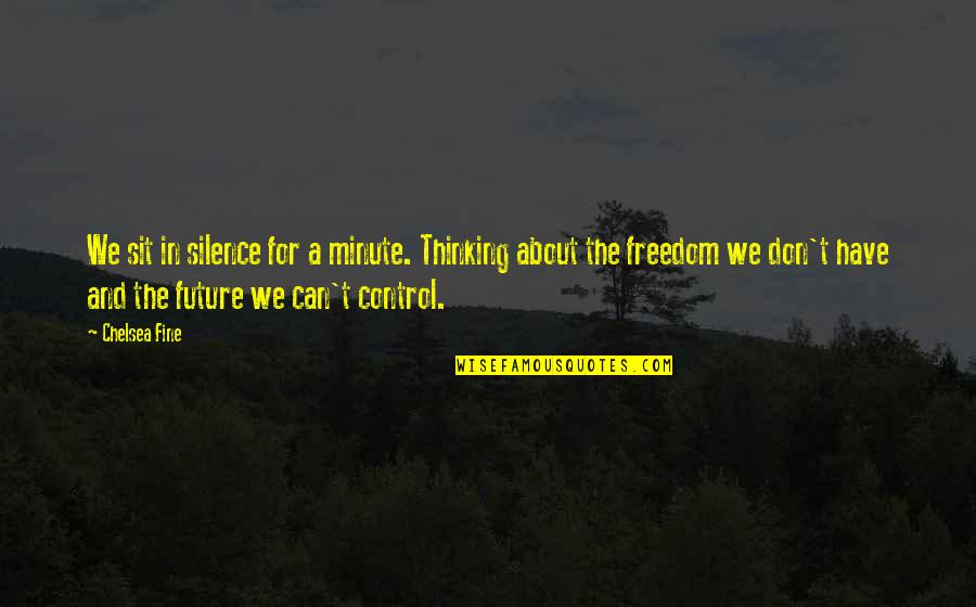 Only You Can Control Your Future Quotes By Chelsea Fine: We sit in silence for a minute. Thinking